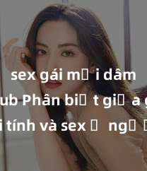 sex gái mại dâm vietsub Phân biệt giữa giới tính và sex ở người lớn: Tìm hiểu sự khác biệt và yếu tố quyết định