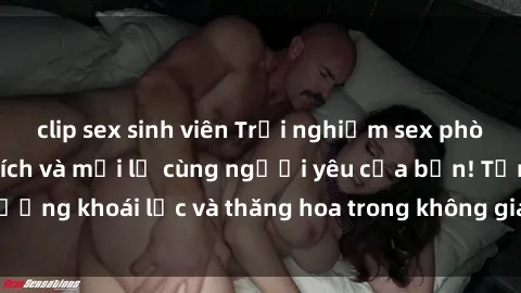 clip sex sinh viên Trải nghiệm sex phòng tắm đầy kích thích và mới lạ cùng người yêu của bạn! Tận hưởng khoái lạc và thăng hoa trong không gian tắm ấm áp và gợi cảm.