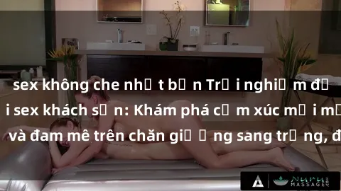 sex không che nhật bản Trải nghiệm đỉnh cao tình yêu tại sex khách sạn: Khám phá cảm xúc mới mẻ và đam mê trên chăn giường sang trọng, độc đáo, không giới hạn.