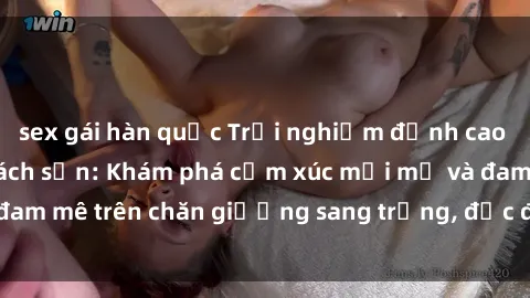 sex gái hàn quốc Trải nghiệm đỉnh cao tình yêu tại sex khách sạn: Khám phá cảm xúc mới mẻ và đam mê trên chăn giường sang trọng, độc đáo, không giới hạn.