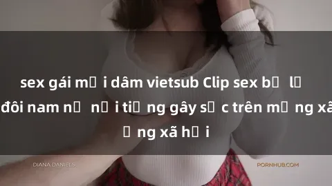sex gái mại dâm vietsub Clip sex bị lộ của đôi nam nữ nổi tiếng gây sốc trên mạng xã hội