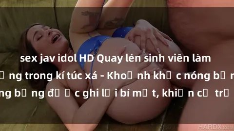sex jav idol HD Quay lén sinh viên làm tình ngay trên giường trong kí túc xá - Khoảnh khắc nóng bỏng được ghi lại bí mật, khiến cả trường học xôn xao.