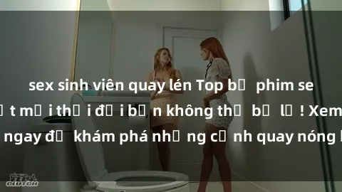 sex sinh viên quay lén Top bộ phim sex Hàn Quốc hot nhất mọi thời đại bạn không thể bỏ lỡ! Xem ngay để khám phá những cảnh quay nóng bỏng, đầy nghẹt thở!