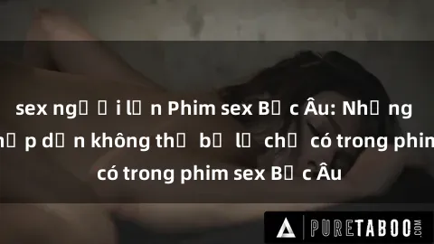 sex người lớn Phim sex Bắc Âu: Những cảnh nóng hấp dẫn không thể bỏ lỡ chỉ có trong phim sex Bắc Âu