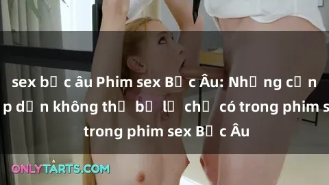 sex bắc âu Phim sex Bắc Âu: Những cảnh nóng hấp dẫn không thể bỏ lỡ chỉ có trong phim sex Bắc Âu