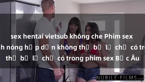 sex hentai vietsub không che Phim sex Bắc Âu: Những cảnh nóng hấp dẫn không thể bỏ lỡ chỉ có trong phim sex Bắc Âu
