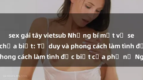 sex gái tây vietsub Những bí mật về sex gái Nga mà bạn chưa biết: Tư duy và phong cách làm tình đặc biệt của phụ nữ Nga