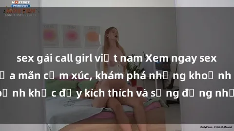 sex gái call girl việt nam Xem ngay sex jav không che để thỏa mãn cảm xúc, khám phá những khoảnh khắc đầy kích thích và sống động nhất chỉ trong click!