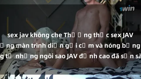 sex jav không che Thưởng thức sex JAV idol miễn phí: Những màn trình diễn gợi cảm và nóng bỏng từ những ngôi sao JAV đỉnh cao đã sẵn sàng để bạn khám phá.