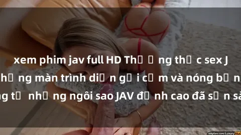 xem phim jav full HD Thưởng thức sex JAV idol miễn phí: Những màn trình diễn gợi cảm và nóng bỏng từ những ngôi sao JAV đỉnh cao đã sẵn sàng để bạn khám phá.