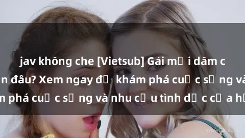 jav không che [Vietsub] Gái mại dâm châu Á hấp dẫn đến đâu? Xem ngay để khám phá cuộc sống và nhu cầu tình dục của họ!