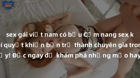 sex gái việt nam có bầu Cẩm nang sex không che: Những bí quyết khiến bạn trở thành chuyên gia trong chuyện ấy! Đọc ngay để khám phá những mẹo hay và bí quyết tình dục không che.
