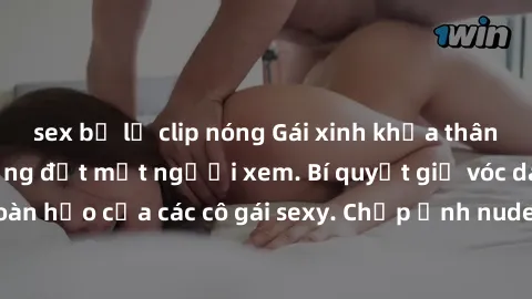 sex bị lộ clip nóng Gái xinh khỏa thân khoe dáng nóng bỏng đốt mắt người xem. Bí quyết giữ vóc dáng hoàn hảo của các cô gái sexy. Chụp ảnh nude tự tin không sợ lộ hàng.