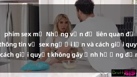 phim sex mỹ Những vấn đề liên quan đến việc tiếp cận thông tin về sex người lớn và cách giải quyết không gây ảnh hưởng đến trẻ em
