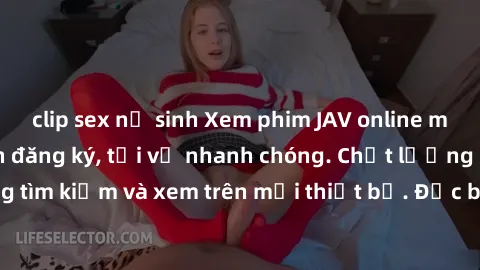 clip sex nữ sinh Xem phim JAV online miễn phí không cần đăng ký, tải về nhanh chóng. Chất lượng HD, dễ dàng tìm kiếm và xem trên mọi thiết bị. Đặc biệt, không quảng cáo làm phiền.
