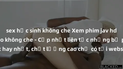 sex học sinh không che Xem phim jav hd miễn phí đỉnh cao không che - Cập nhật liên tục những bộ phim sex hay nhất, chất lượng cao chỉ có tại website chuyên nghiệp hàng đầu.