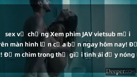 sex vợ chồng Xem phim JAV vietsub mới nhất và hấp dẫn trên màn hình lớn của bạn ngay hôm nay! Đắm chìm trong thế giới tình ái đầy nóng bỏng và kích thích.