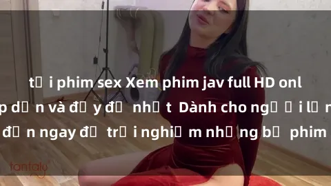 tải phim sex Xem phim jav full HD online miễn phí - Hấp dẫn và đầy đủ nhất  Dành cho người lớn, đến ngay để trải nghiệm những bộ phim hấp dẫn và hấp dẫn.