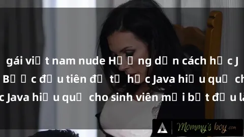 gái việt nam nude Hướng dẫn cách học Java cho sinh viên: Bước đầu tiên để tự học Java hiệu quả cho sinh viên mới bắt đầu là gì?