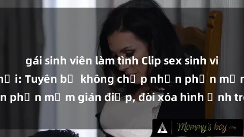 gái sinh viên làm tình Clip sex sinh viên gây sốt mạng xã hội: Tuyên bố không chấp nhận phần mềm gián điệp, đòi xóa hình ảnh trên internet