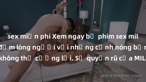 sex miễn phí Xem ngay bộ phim sex milf hot nhất, làm say đắm lòng người với những cảnh nóng bỏng không thể cưỡng lại. Sự quyến rũ của MILF sẽ khiến bạn mãnh liệt!