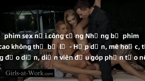 phim sex nơi công cộng Những bộ phim sex gái già đỉnh cao không thể bỏ lỡ - Hấp dẫn, mê hoặc, từng đạo diễn, diễn viên đều góp phần tạo nên sự hấp dẫn, kích thích.