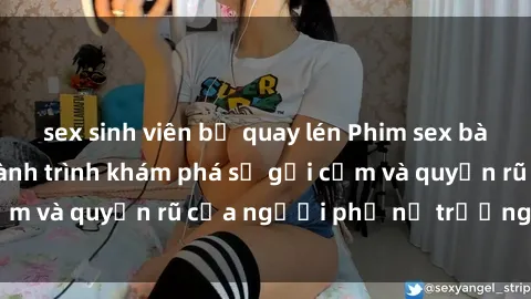 sex sinh viên bị quay lén Phim sex bà mẹ nóng bỏng: Hành trình khám phá sự gợi cảm và quyến rũ của người phụ nữ trưởng thành.