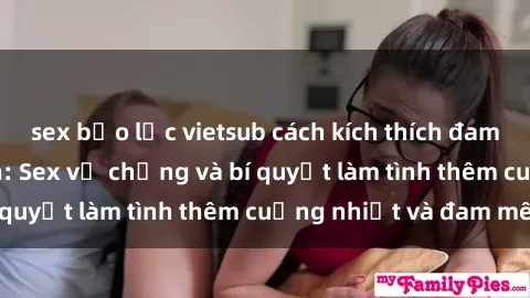 sex bạo lực vietsub cách kích thích đam mê trong hôn nhân: Sex vợ chồng và bí quyết làm tình thêm cuồng nhiệt và đam mê