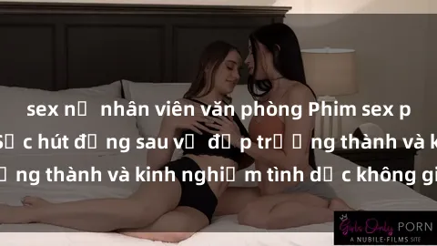 sex nữ nhân viên văn phòng Phim sex phụ nữ lớn tuổi: Sức hút đằng sau vẻ đẹp trưởng thành và kinh nghiệm tình dục không giới hạn