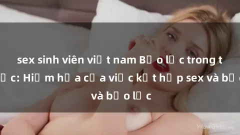 sex sinh viên việt nam Bạo lực trong tình dục: Hiểm họa của việc kết hợp sex và bạo lực