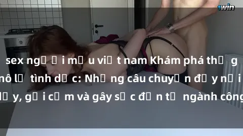 sex người mẫu việt nam Khám phá thế giới của phim sex nô lệ tình dục: Những câu chuyện đầy nổi dậy, gợi cảm và gây sốc đến từ ngành công nghiệp giải trí đen tối