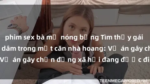 phim sex bà mẹ nóng bỏng Tìm thấy gái bị trói và bị hiếp dâm trong một căn nhà hoang: Vụ án gây chấn động xã hội đang được điều tra vào.