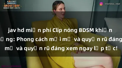 jav hd miễn phí Clip nóng BDSM khiến người xem phát cuồng: Phong cách mới mẻ và quyến rũ đáng xem ngay lập tức!