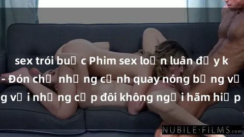 sex trói buộc Phim sex loạn luân đầy kích thích không che - Đón chờ những cảnh quay nóng bỏng với những cặp đôi không ngại hãm hiếp gia đình trong lòng