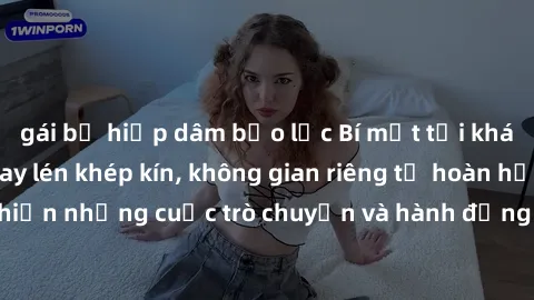 gái bị hiếp dâm bạo lực Bí mật tại khách sạn: Phòng quay lén khép kín, không gian riêng tư hoàn hảo để thực hiện những cuộc trò chuyện và hành động không bị người khác phát hiện.