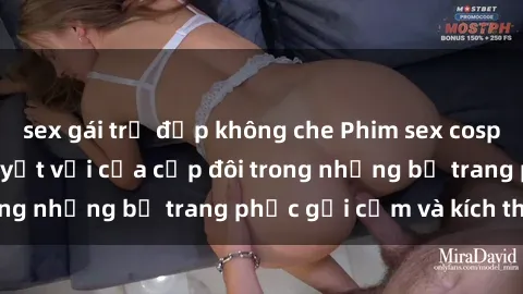 sex gái trẻ đẹp không che Phim sex cosplay: Trải nghiệm tuyệt vời của cặp đôi trong những bộ trang phục gợi cảm và kích thích