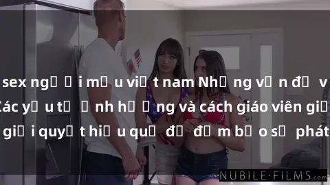 sex người mẫu việt nam Những vấn đề về sex học sinh: Các yếu tố ảnh hưởng và cách giáo viên giải quyết hiệu quả để đảm bảo sự phát triển toàn diện.
