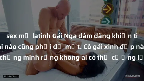 sex mỹ latinh Gái Nga dâm đãng khiến tim bất cứ chàng trai nào cũng phải đỏ mặt. Cô gái xinh đẹp này đã chứng minh rằng không ai có thể cưỡng lại khi cô làm tình đắm say.