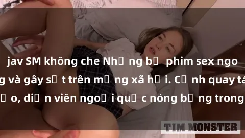 jav SM không che Những bộ phim sex ngoại quốc nổi tiếng và gây sốt trên mạng xã hội. Cảnh quay táo bạo, diễn viên ngoại quốc nóng bỏng trong các tác phẩm đỉnh cao.