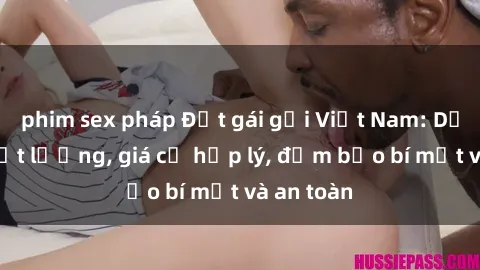 phim sex pháp Đặt gái gọi Việt Nam: Dịch vụ chất lượng, giá cả hợp lý, đảm bảo bí mật và an toàn