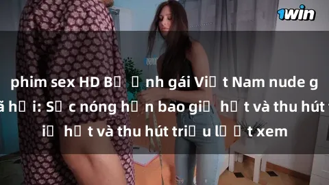 phim sex HD Bộ ảnh gái Việt Nam nude gây sốt mạng xã hội: Sắc nóng hơn bao giờ hết và thu hút triệu lượt xem