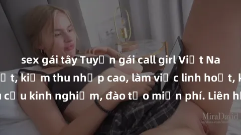 sex gái tây Tuyển gái call girl Việt Nam gợi cảm, đẹp mắt, kiếm thu nhập cao, làm việc linh hoạt, không yêu cầu kinh nghiệm, đào tạo miễn phí. Liên hệ ngay để biết thêm chi tiết!