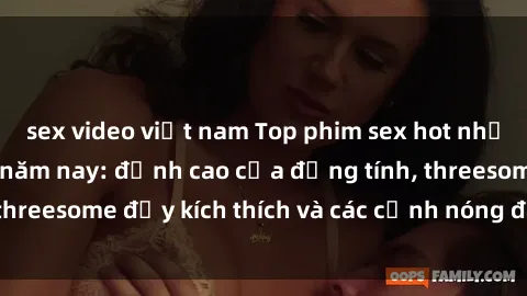 sex video việt nam Top phim sex hot nhất không thể bỏ lỡ năm nay: đỉnh cao của đồng tính, threesome đầy kích thích và các cảnh nóng đang gây sốt!