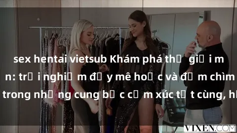 sex hentai vietsub Khám phá thế giới mới với sex người lớn: trải nghiệm đầy mê hoặc và đắm chìm trong những cung bậc cảm xúc tột cùng, hứng khởi và cuốn hút.