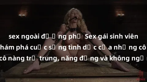 sex ngoài đường phố Sex gái sinh viên hot nhất: Cùng khám phá cuộc sống tình dục của những cô nàng trẻ trung, năng động và không ngần ngại thử nghiệm!