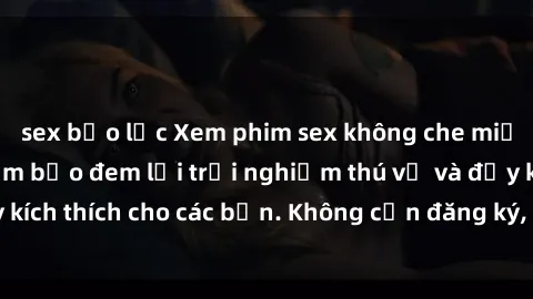 sex bạo lực Xem phim sex không che miễn phí tại đây, đảm bảo đem lại trải nghiệm thú vị và đầy kích thích cho các bạn. Không cần đăng ký, hoàn toàn miễn phí.