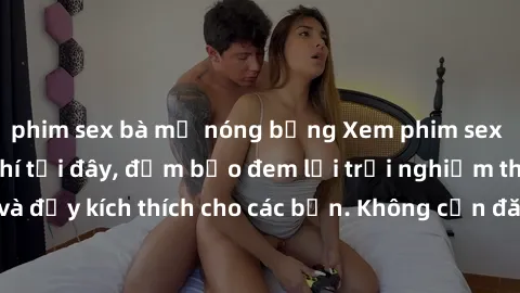 phim sex bà mẹ nóng bỏng Xem phim sex không che miễn phí tại đây, đảm bảo đem lại trải nghiệm thú vị và đầy kích thích cho các bạn. Không cần đăng ký, hoàn toàn miễn phí.