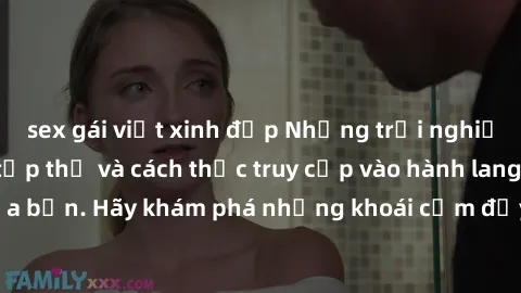 sex gái việt xinh đẹp Những trải nghiệm mới lạ với sex tập thể và cách thức truy cập vào hành lang đam mê của bạn. Hãy khám phá những khoái cảm đầy kích thích với tập thể hấp dẫn!