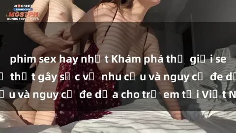 phim sex hay nhất Khám phá thế giới sex loli Việt Nam: Sự thật gây sốc về nhu cầu và nguy cơ đe dọa cho trẻ em tại Việt Nam