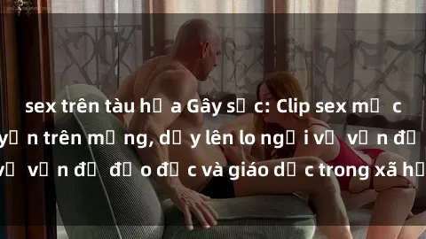 sex trên tàu hỏa Gây sốc: Clip sex mẹ con Việt Nam lan truyền trên mạng, dấy lên lo ngại về vấn đề đạo đức và giáo dục trong xã hội hiện nay.